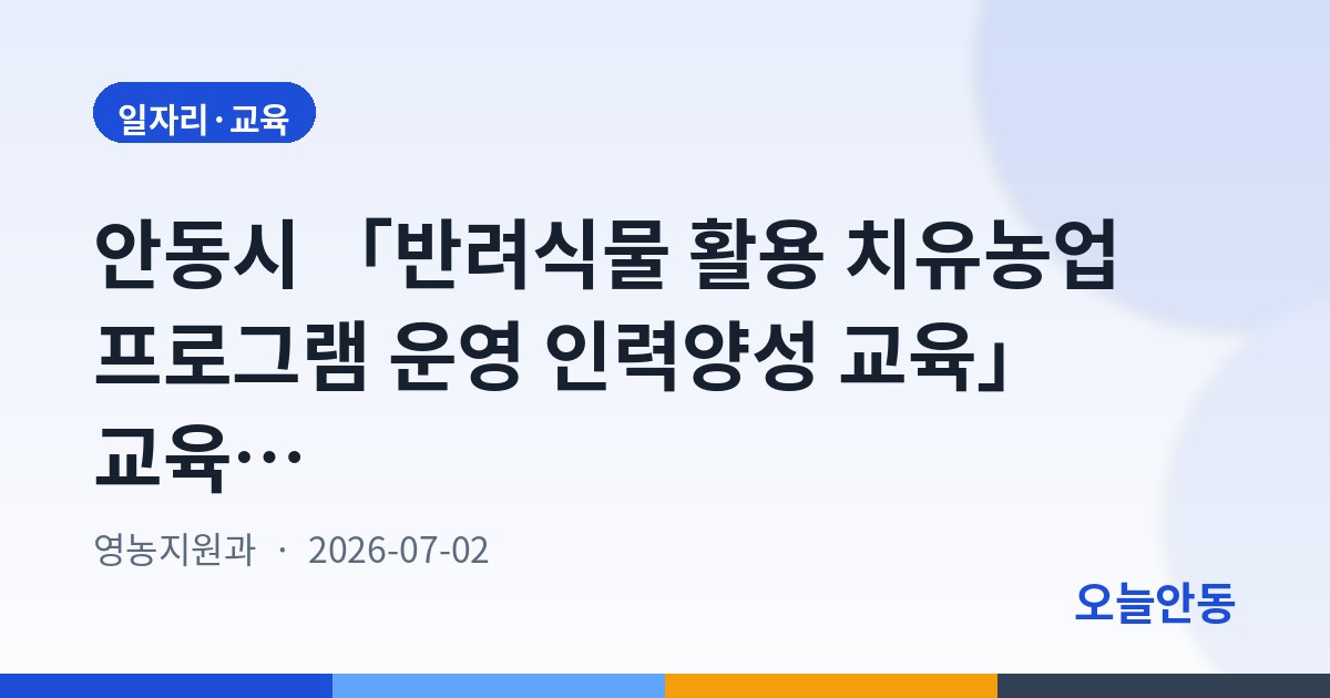 안동시 「반려식물 활용 치유농업 프로그램 운영 인력양성 교육」 교육생 모집, 7월 3일부터 접수