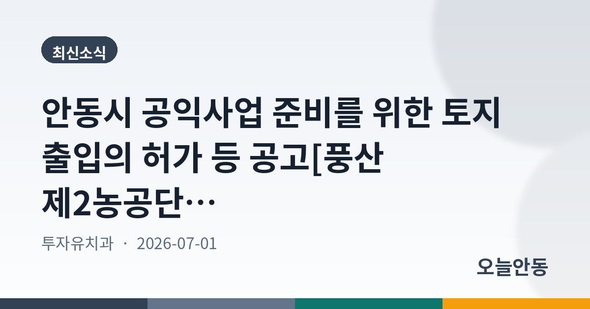 안동시 공익사업 준비를 위한 토지 출입의 허가 등 공고[풍산 제2농공단지 조성사업]