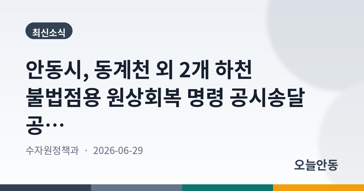 안동시, 동계천 외 2개 하천 불법점용 원상회복 명령 공시송달 공고(2차)