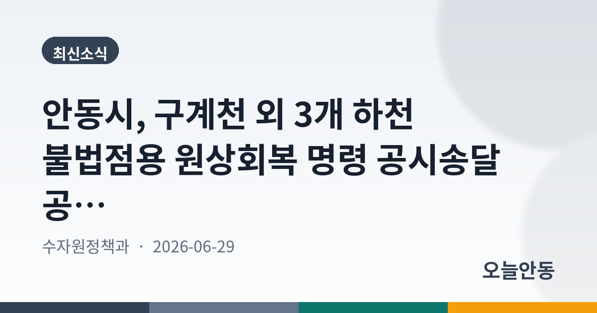 안동시, 구계천 외 3개 하천 불법점용 원상회복 명령 공시송달 공고(2차)
