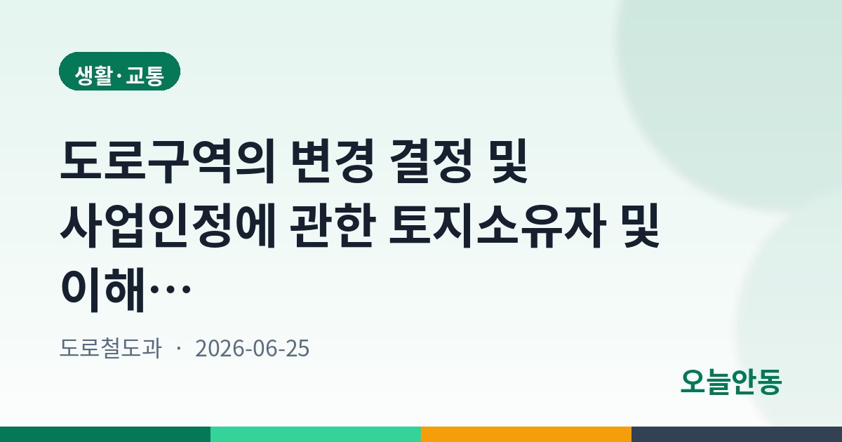 도로구역의 변경 결정 및 사업인정에 관한 토지소유자 및 이해관계인 등의 의견청취를 위한 공고(안동(옥동)~도청신도시간 직행로 개설공사)