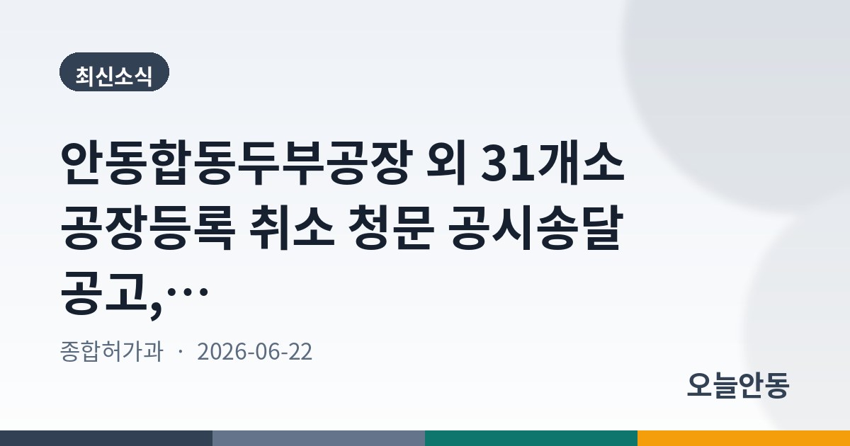 안동합동두부공장 외 31개소 공장등록 취소 청문 공시송달 공고, 7월 6일까지