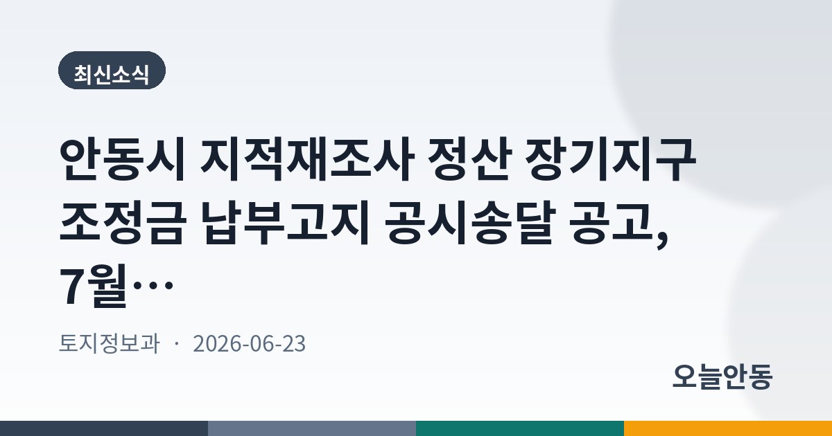 안동시 지적재조사 정산 장기지구 조정금 납부고지 공시송달 공고, 7월 8일까지