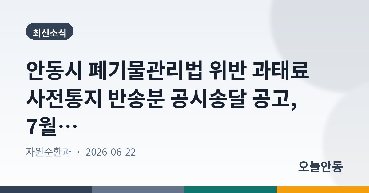 안동시 폐기물관리법 위반 과태료 사전통지 반송분 공시송달 공고, 7월 31일까지