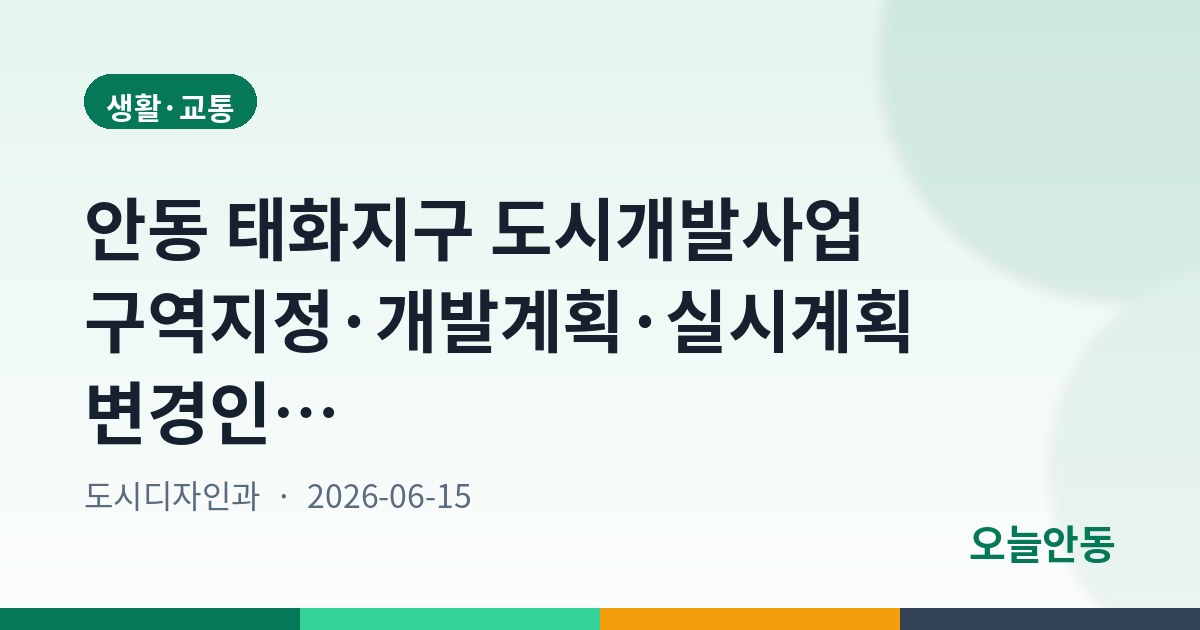 안동 태화지구 도시개발사업 구역지정·개발계획·실시계획 변경인가 고시