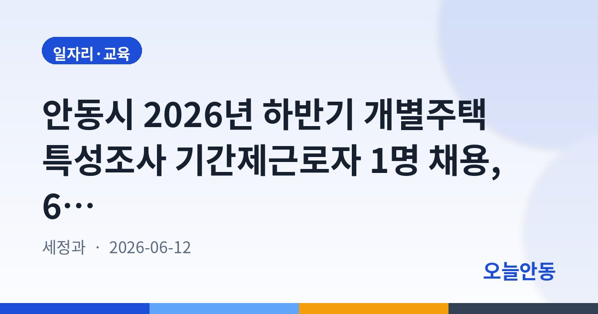 안동시 2026년 하반기 개별주택 특성조사 기간제근로자 1명 채용, 6월 16일까지 접수