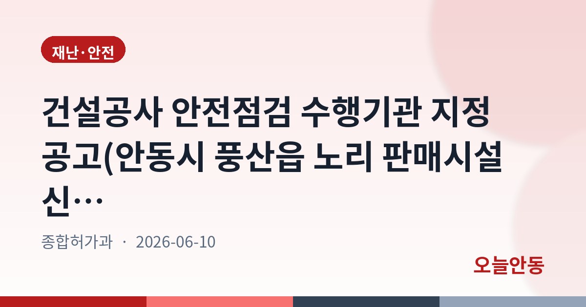 건설공사 안전점검 수행기관 지정 공고(안동시 풍산읍 노리 판매시설 신축공사)
