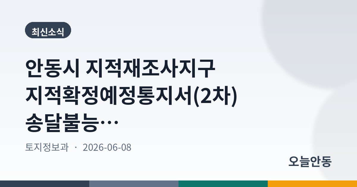 안동시 지적재조사지구 지적확정예정통지서(2차) 송달불능에 따른 공시송달 공고(남선면 외하지구, 임하면 신덕지구)