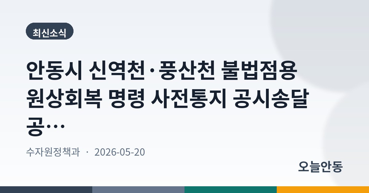 안동시 신역천·풍산천 불법점용 원상회복 명령 사전통지 공시송달 공고, 6월 15일까지 의견 접수