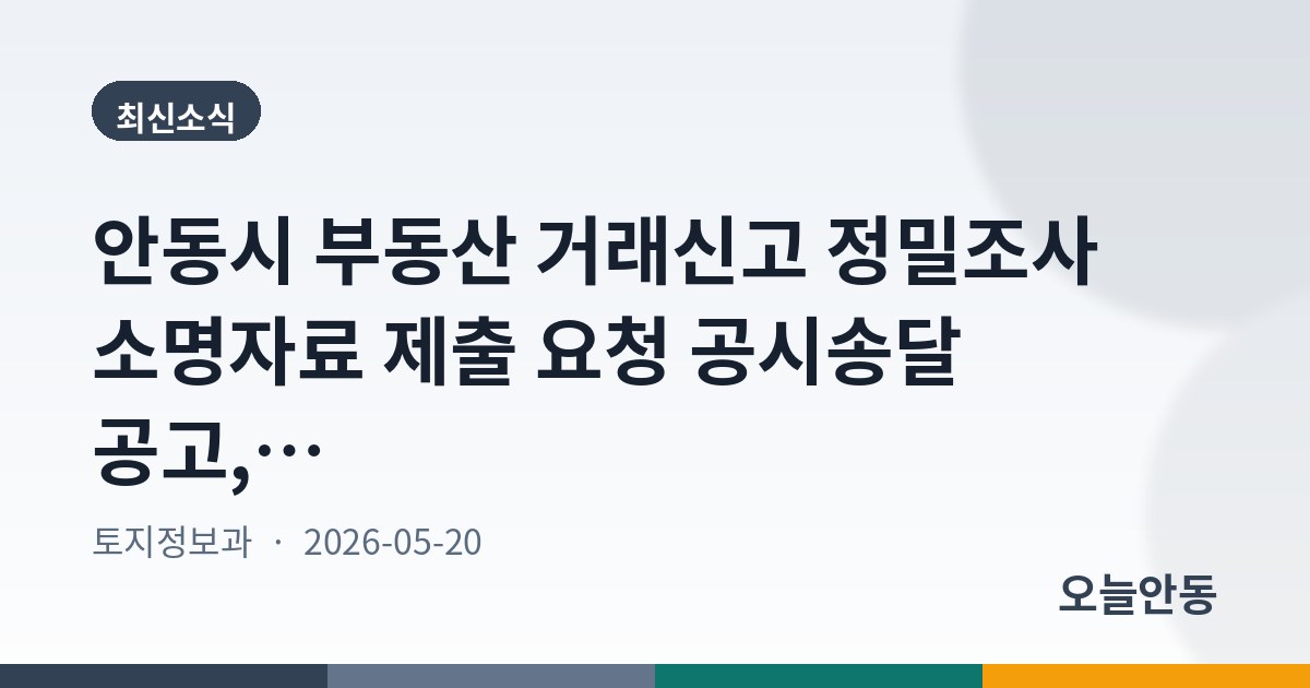 안동시 부동산 거래신고 정밀조사 소명자료 제출 요청 공시송달 공고, 6월 10일까지