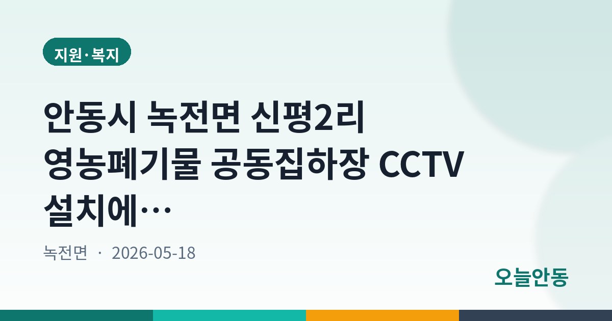 안동시 녹전면 신평2리 영농폐기물 공동집하장 CCTV 설치에 따른 행정예고