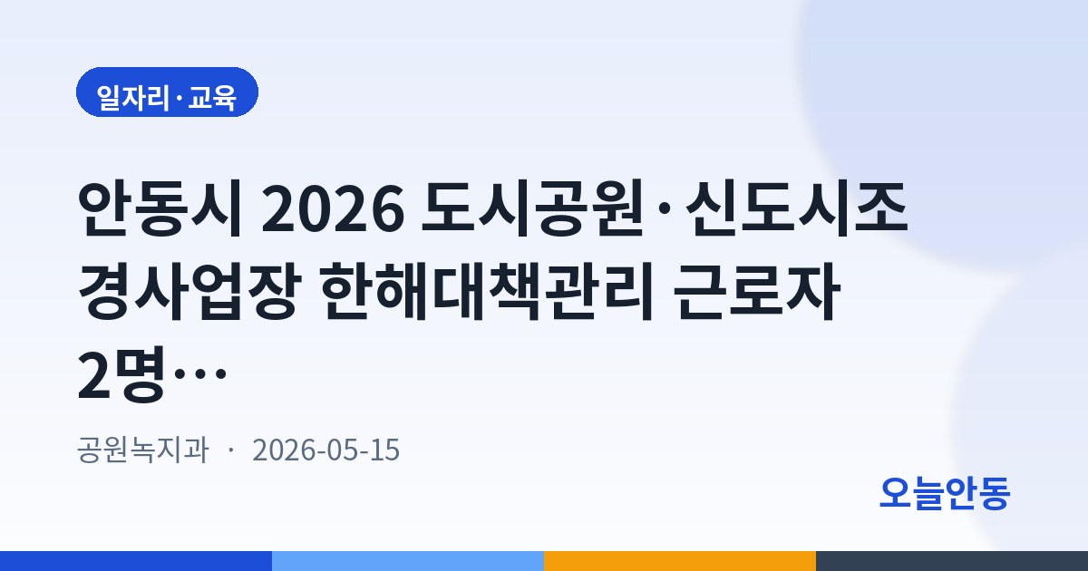안동시 2026 도시공원·신도시조경사업장 한해대책관리 근로자 2명 모집, 5월 22일까지 접수