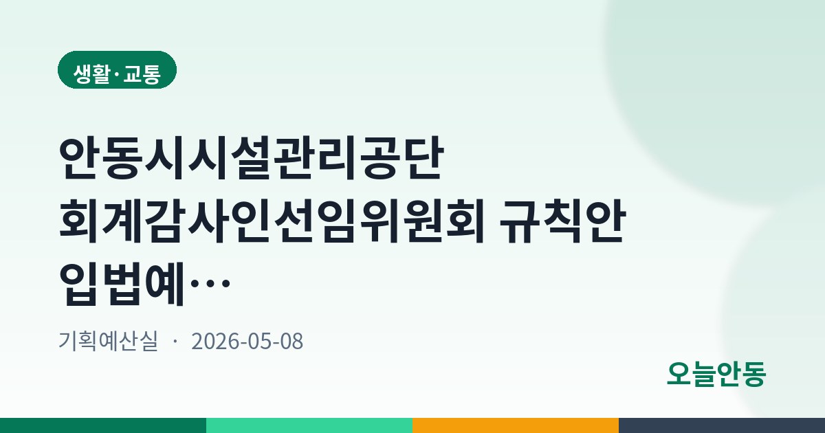 안동시시설관리공단 회계감사인선임위원회 규칙안 입법예고, 5월 28일까지 의견 접수