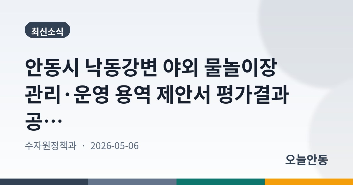 안동시 낙동강변 야외 물놀이장 관리·운영 용역 제안서 평가결과 공고
