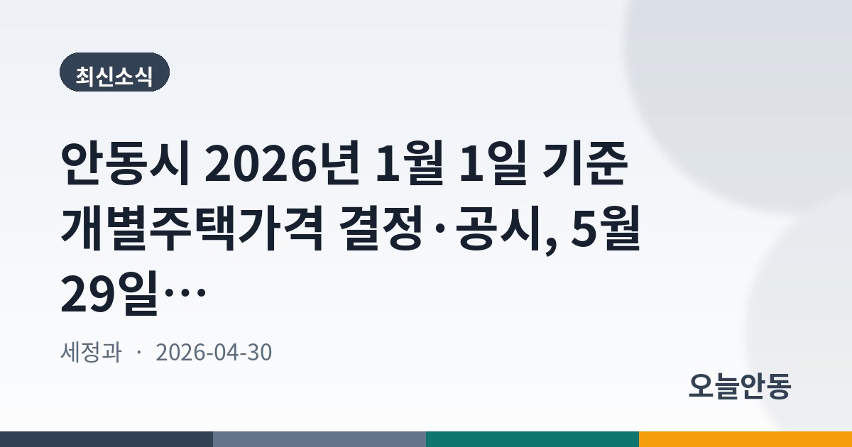 안동시 2026년 1월 1일 기준 개별주택가격 결정·공시, 5월 29일까지 이의신청