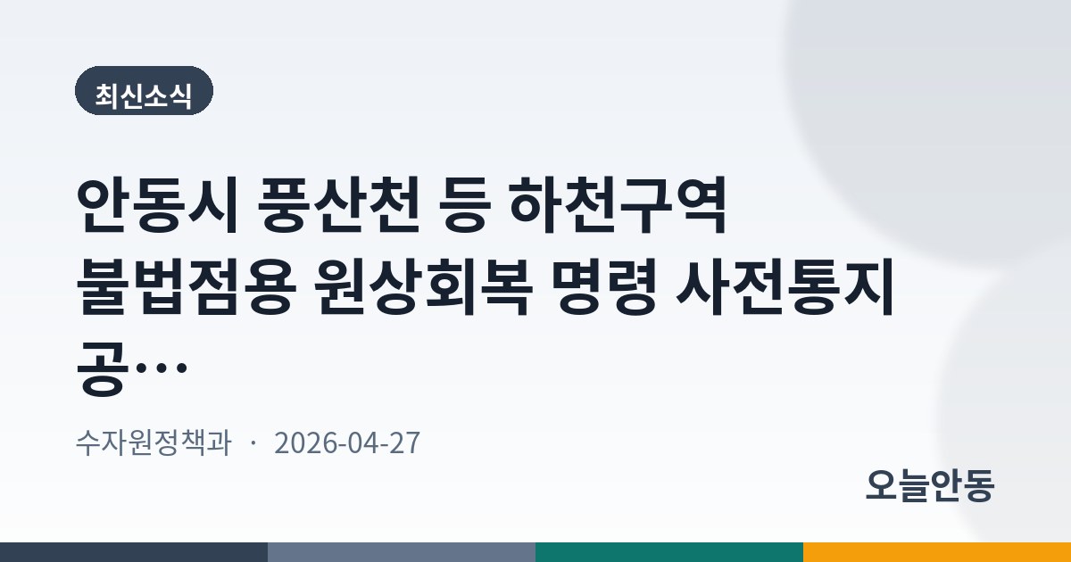 안동시 풍산천 등 하천구역 불법점용 원상회복 명령 사전통지 공시송달 공고