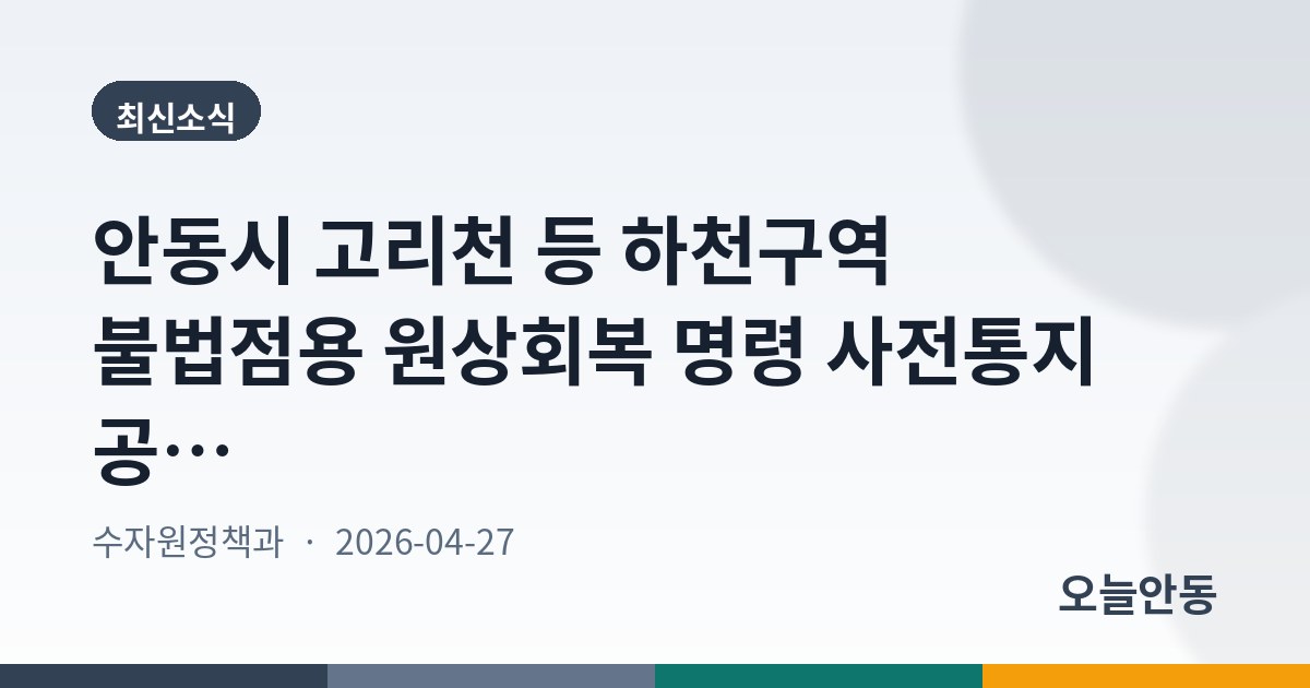 안동시 고리천 등 하천구역 불법점용 원상회복 명령 사전통지 공시송달 공고