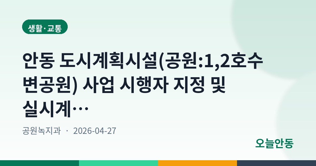 안동 도시계획시설(공원:1,2호수변공원) 사업 시행자 지정 및 실시계획인가를 위한 공람공고