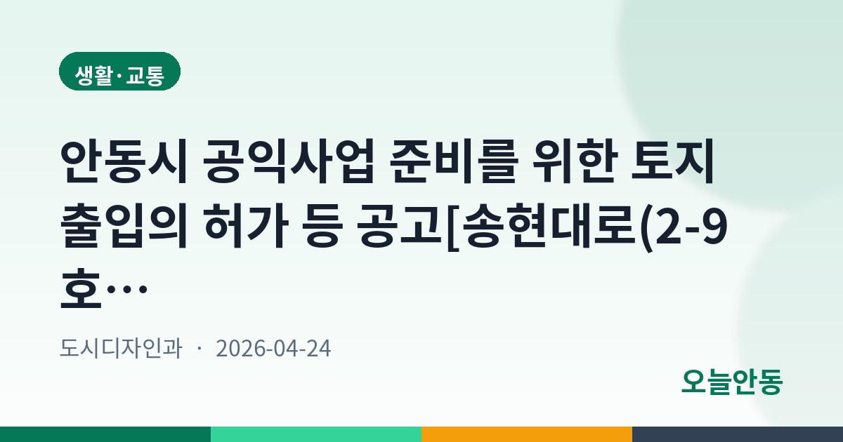 안동시 공익사업 준비를 위한 토지 출입의 허가 등 공고[송현대로(2-9호선) 개설공사]