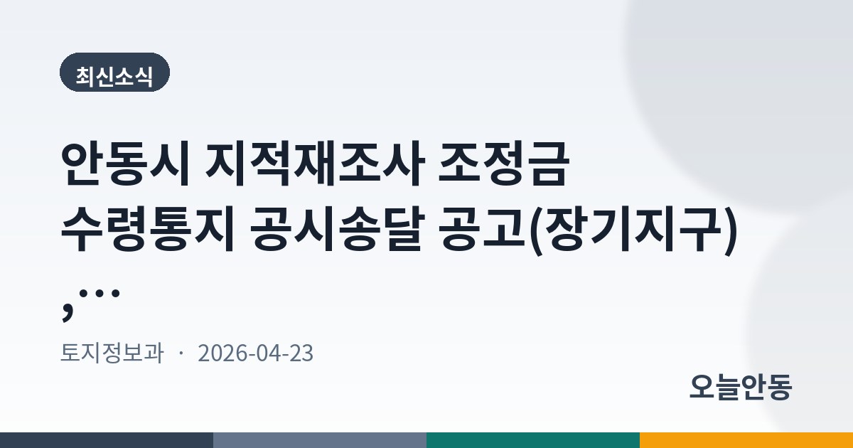 안동시 지적재조사 조정금 수령통지 공시송달 공고(장기지구), 5월 10일까지
