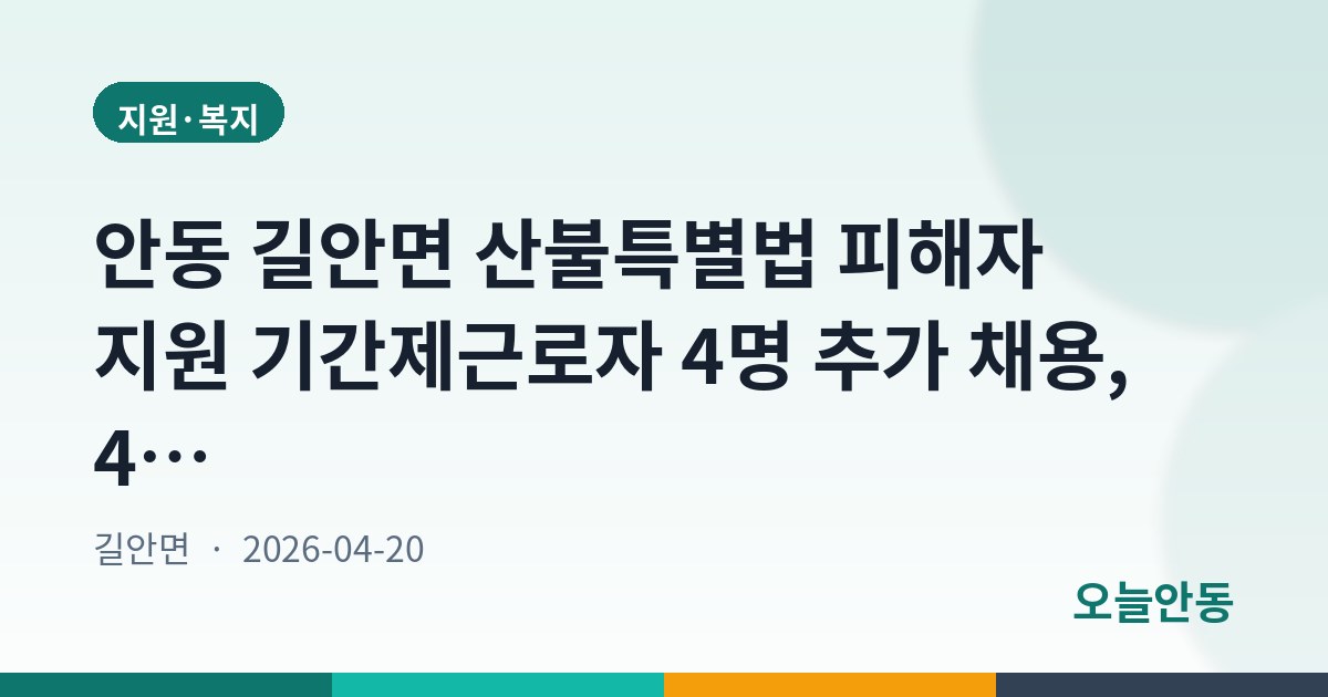 안동 길안면 산불특별법 피해자 지원 기간제근로자 4명 추가 채용, 4월 24일까지 접수