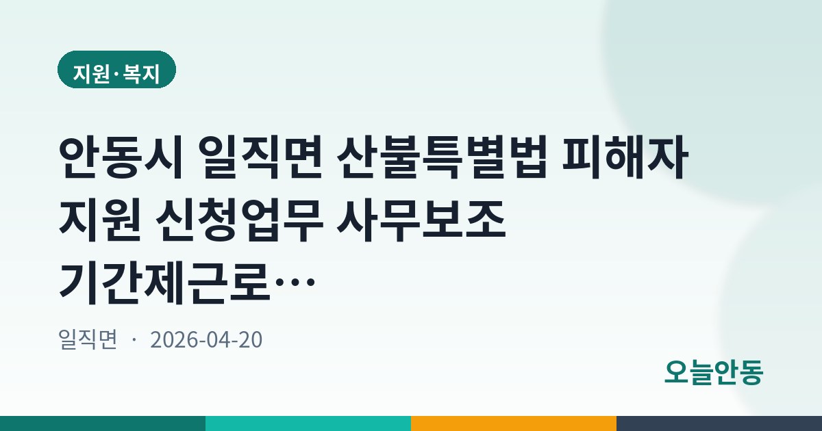 안동시 일직면 산불특별법 피해자 지원 신청업무 사무보조 기간제근로자(4차) 모집 공고