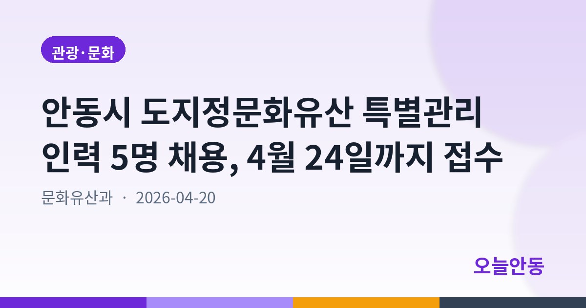 안동시 도지정문화유산 특별관리 인력 5명 채용, 4월 24일까지 접수
