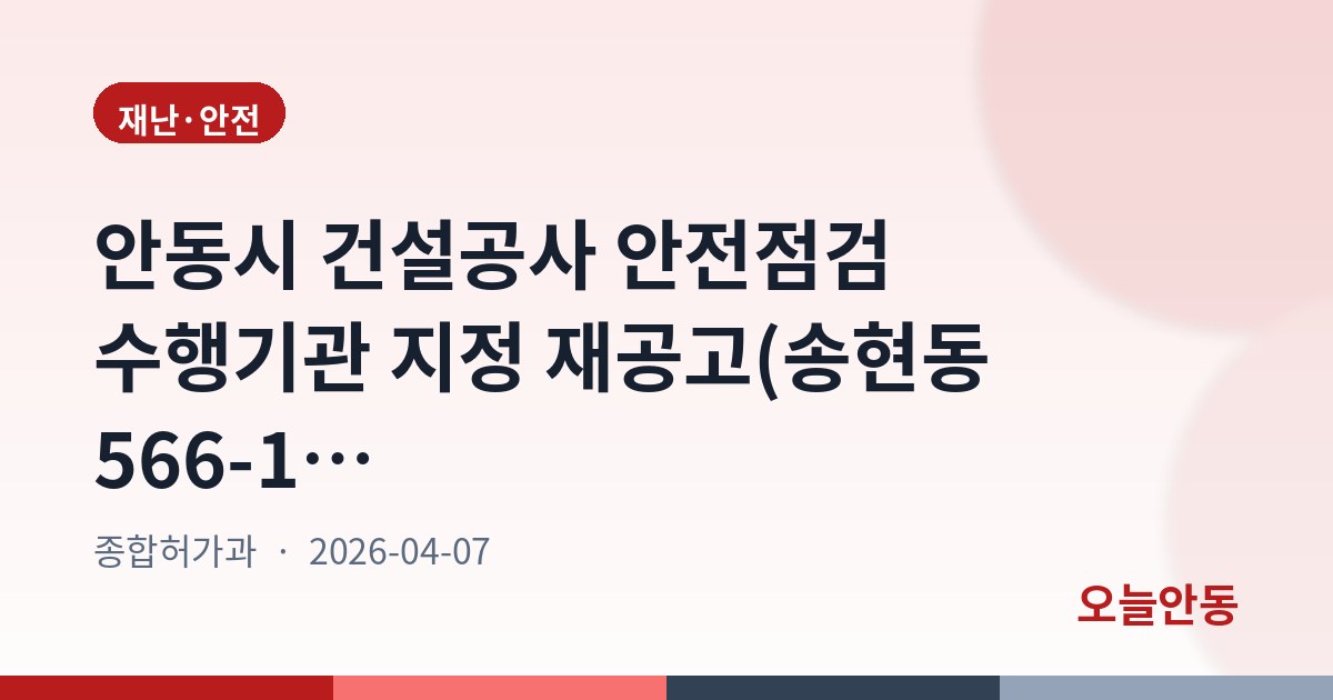안동시 건설공사 안전점검 수행기관 지정 재공고(송현동 566-12 외 2 근린생활시설 신축 공사)