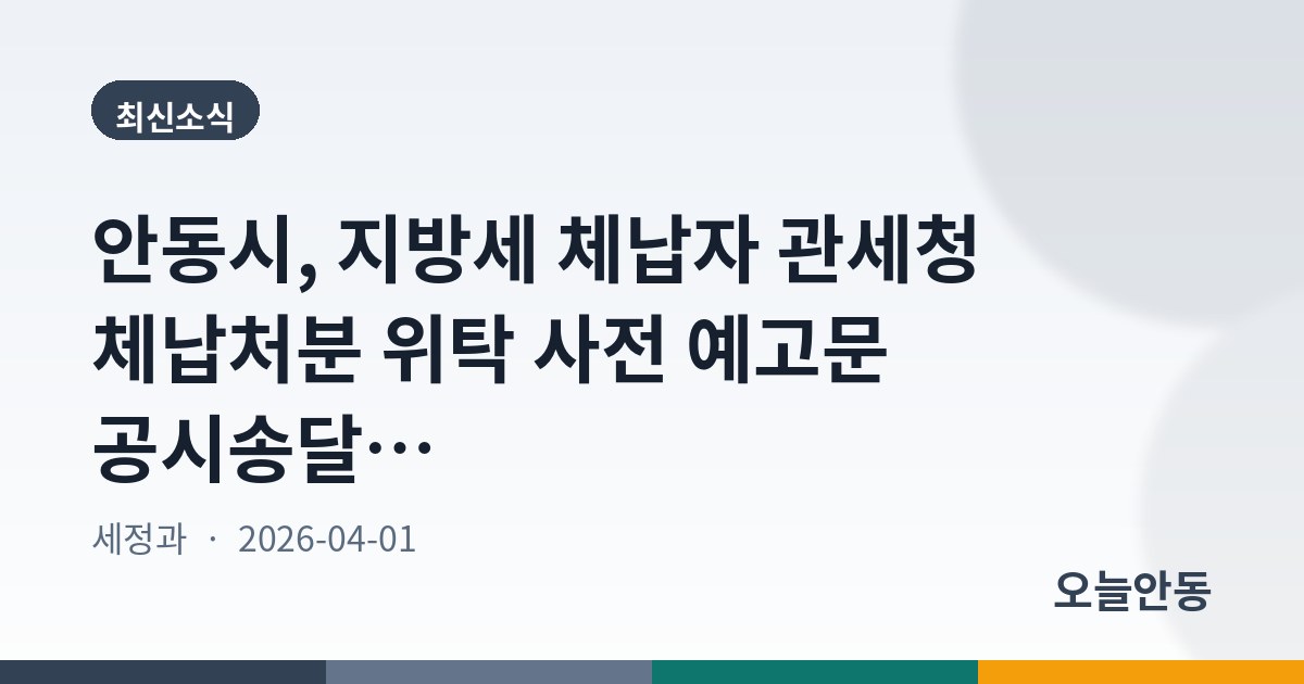 안동시, 지방세 체납자 관세청 체납처분 위탁 사전 예고문 공시송달 공고