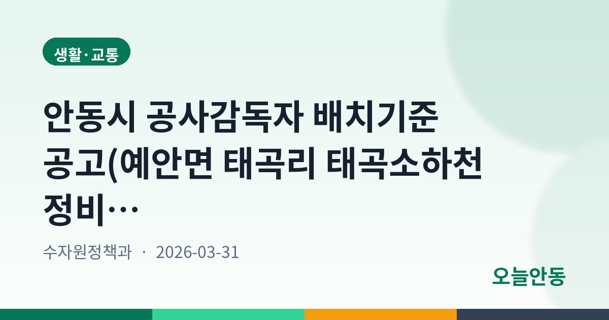 안동시 공사감독자 배치기준 공고(예안면 태곡리 태곡소하천 정비공사)