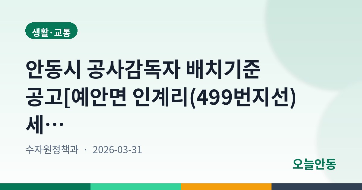 안동시 공사감독자 배치기준 공고[예안면 인계리(499번지선) 세천 정비공사]