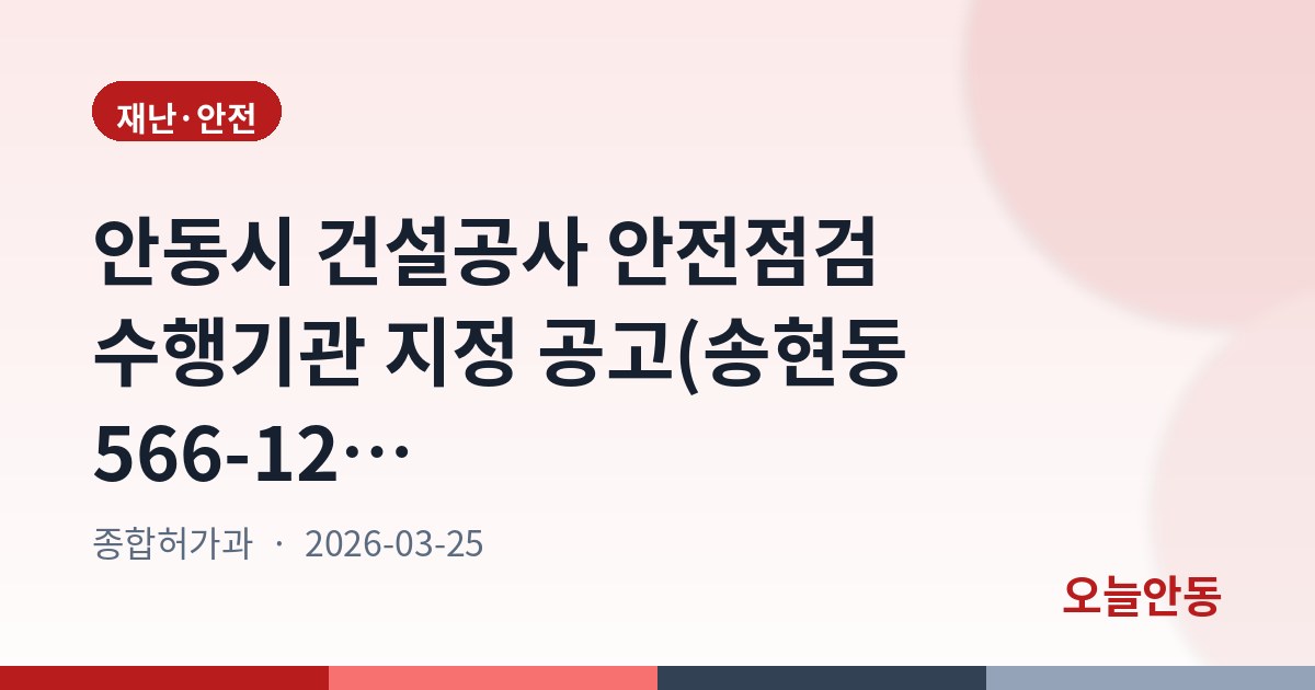 안동시 건설공사 안전점검 수행기관 지정 공고(송현동 566-12 외 2 근린생활시설 신축 공사)