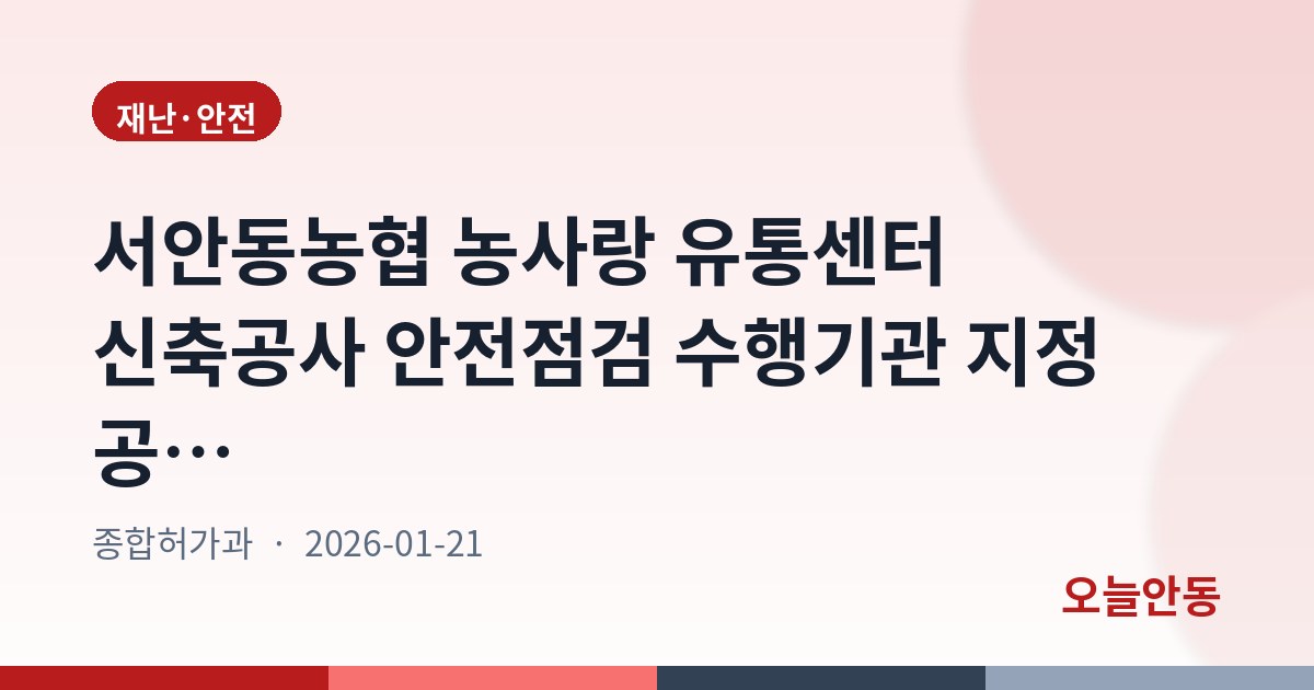 서안동농협 농사랑 유통센터 신축공사 안전점검 수행기관 지정 공고…1월 28일까지 접수