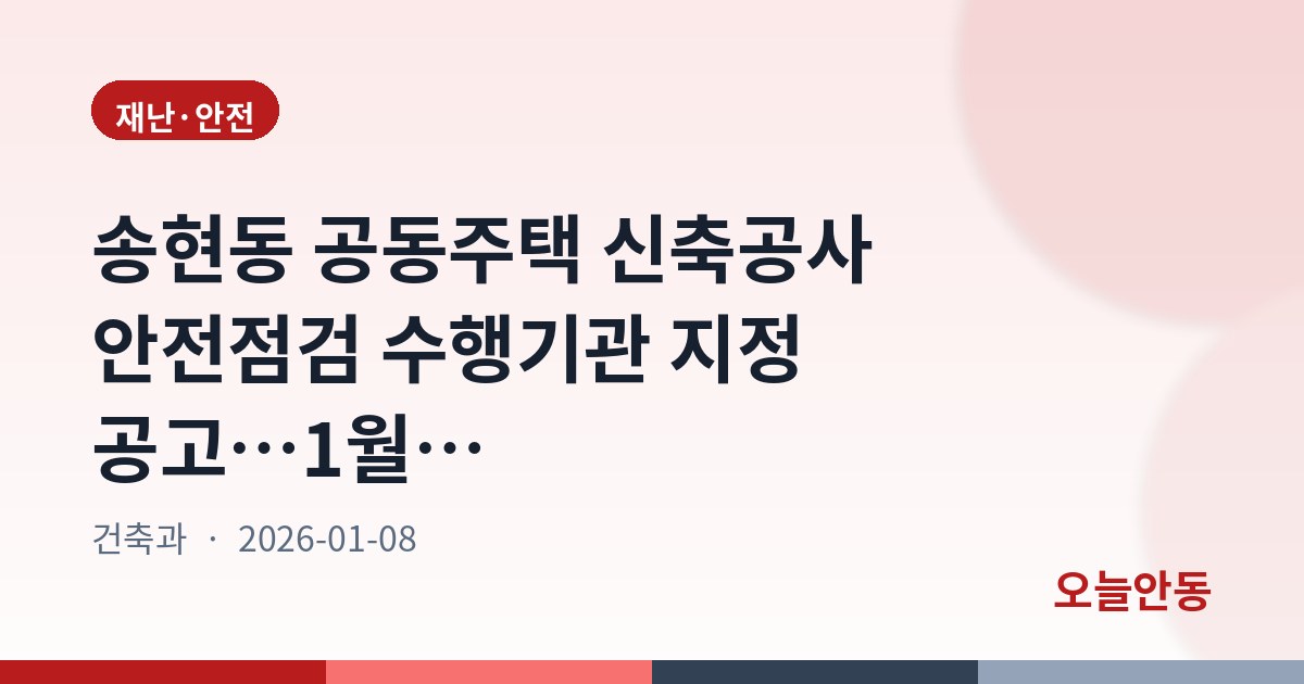 송현동 공동주택 신축공사 안전점검 수행기관 지정 공고…1월 13~16일 접수