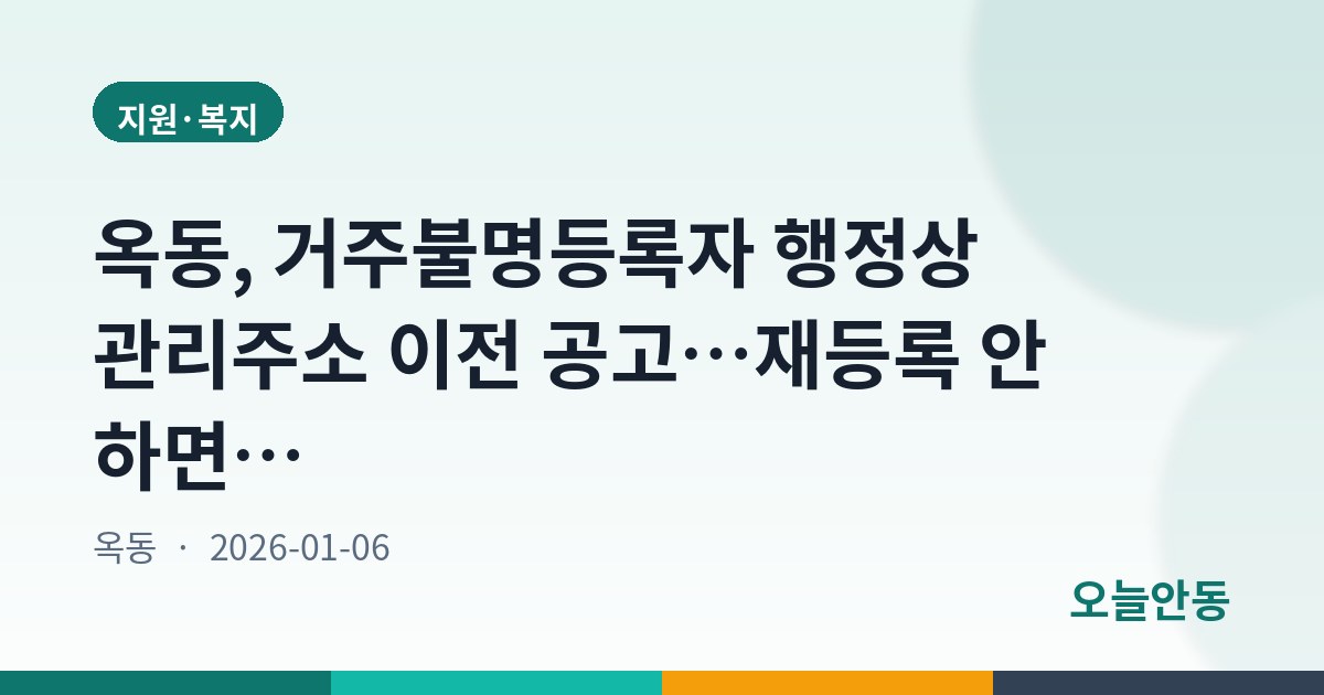 옥동, 거주불명등록자 행정상 관리주소 이전 공고…재등록 안 하면 주소 전환