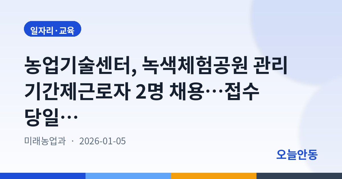 농업기술센터, 녹색체험공원 관리 기간제근로자 2명 채용…접수 당일 면접까지