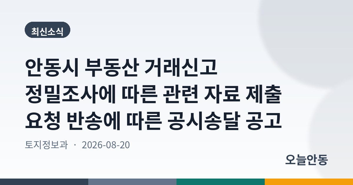 안동시 부동산 거래신고 정밀조사에 따른 관련 자료 제출 요청 반송에 따른 공시송달 공고