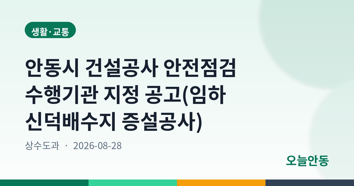 안동시 건설공사 안전점검 수행기관 지정 공고(임하 신덕배수지 증설공사)