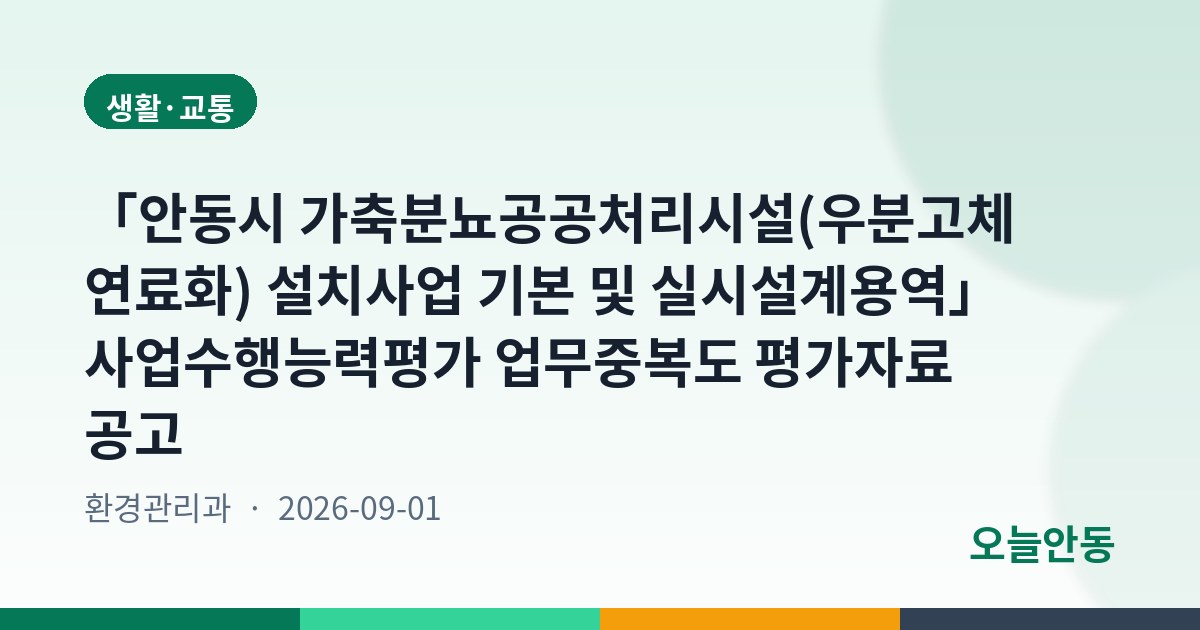 「안동시 가축분뇨공공처리시설(우분고체연료화) 설치사업 기본 및 실시설계용역」 사업수행능력평가 업무중복도 평가자료 공고