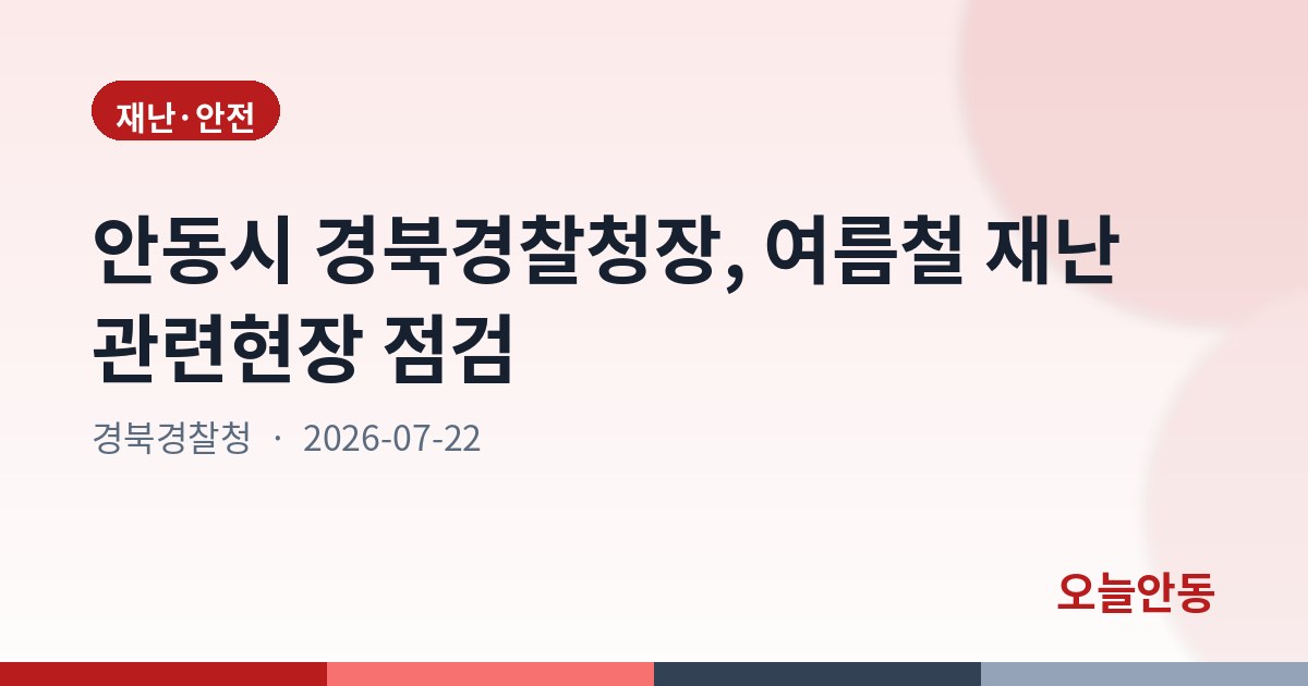 경북경찰청장, 여름철 재난 관련현장 점검