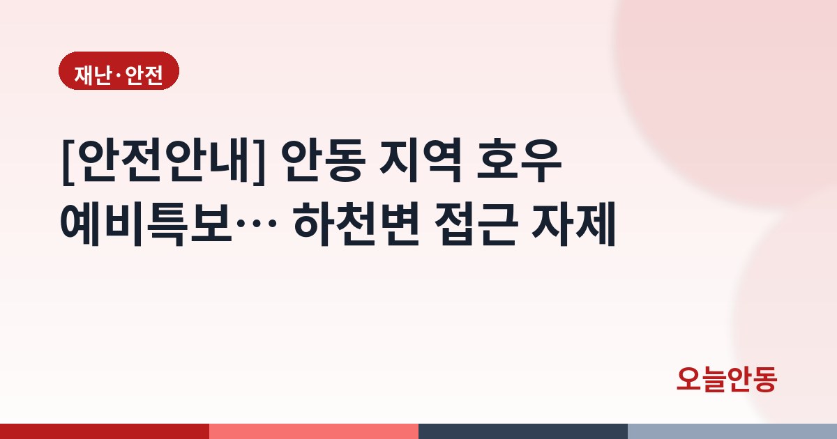 [안전안내] 안동 지역 호우 예비특보… 하천변 접근 자제