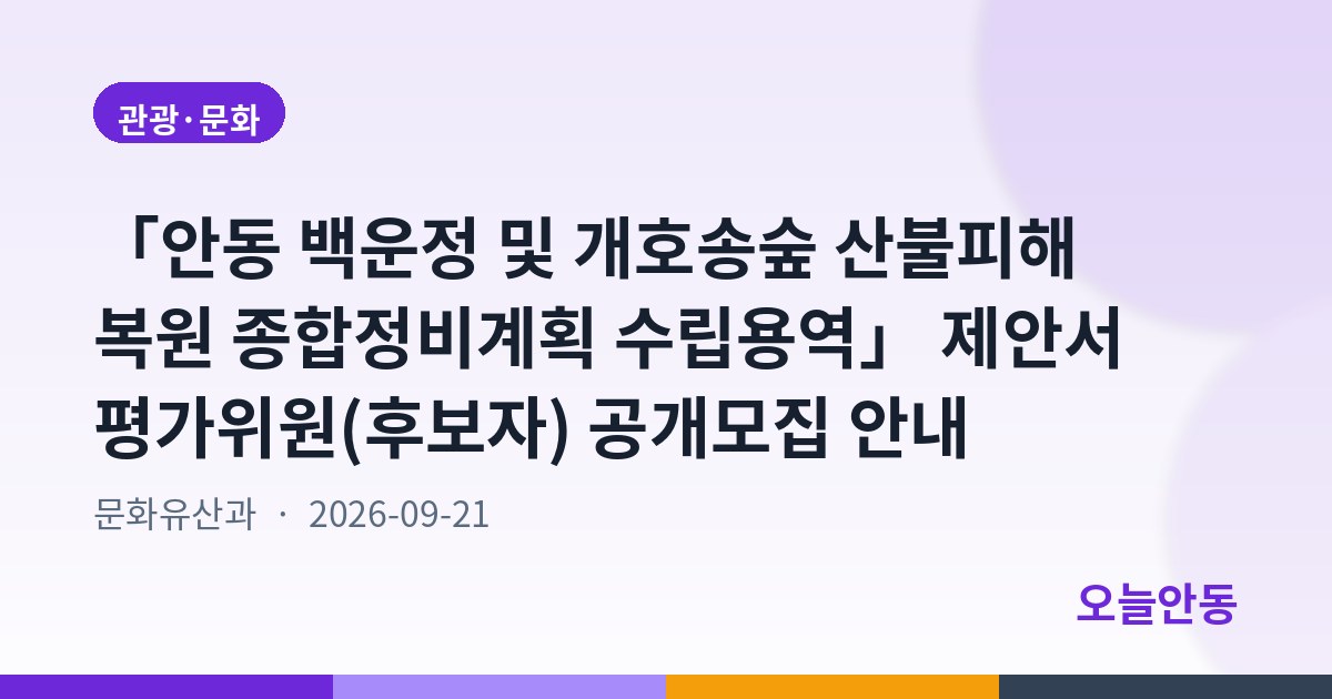 「안동 백운정 및 개호송숲 산불피해 복원 종합정비계획 수립용역」 제안서 평가위원(후보자) 공개모집 안내