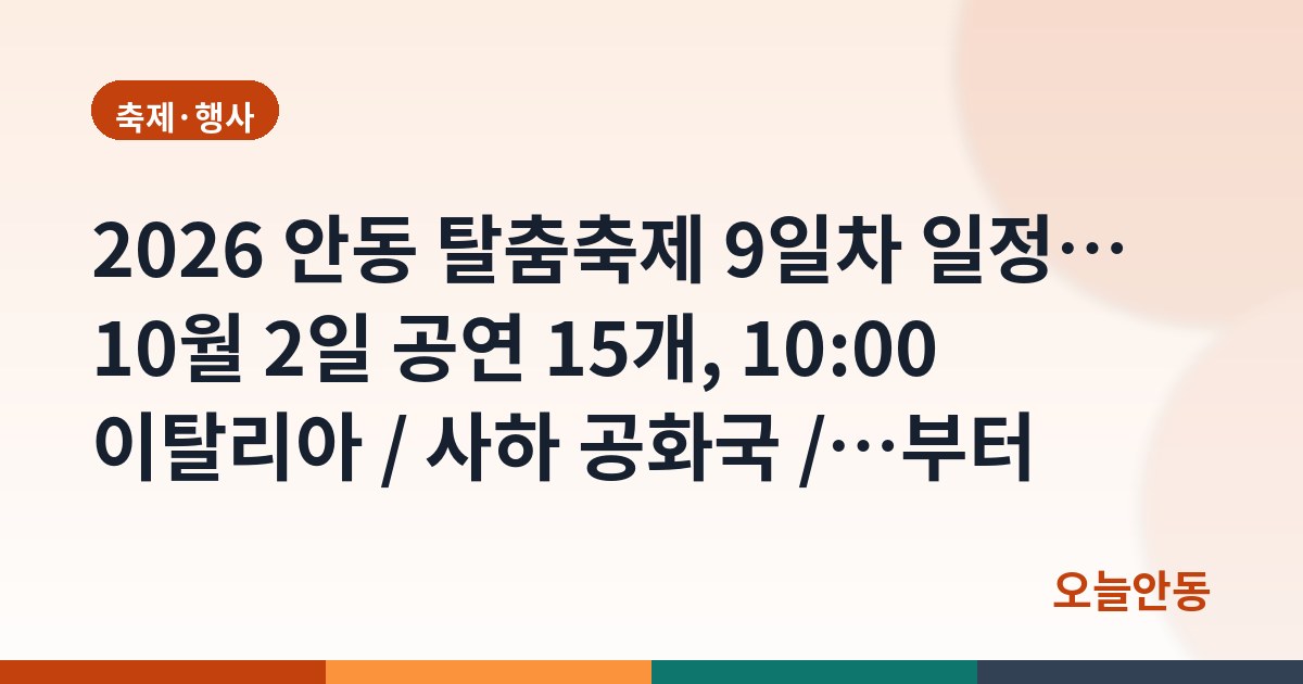 2026 안동 탈춤축제 9일차 일정… 10월 2일 공연 15개, 10:00 이탈리아 / 사하 공화국 /…부터