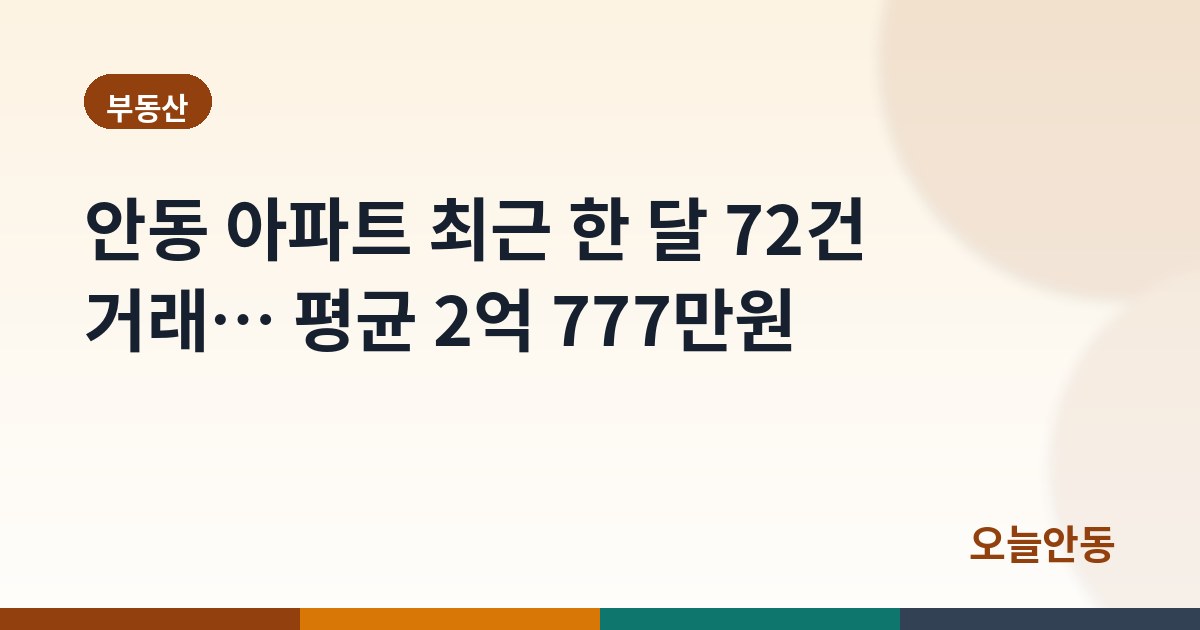 안동 아파트 최근 한 달 72건 거래… 평균 2억 777만원