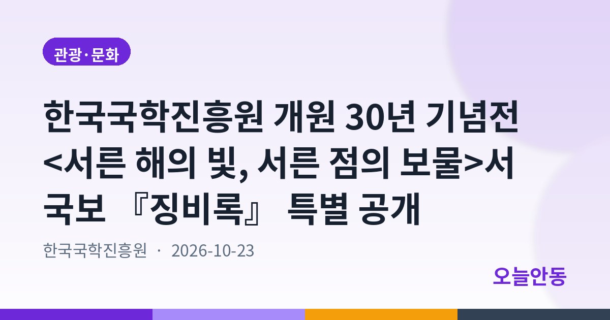 한국국학진흥원 개원 30년 기념전 <서른 해의 빛, 서른 점의 보물>서 국보 『징비록』 특별 공개